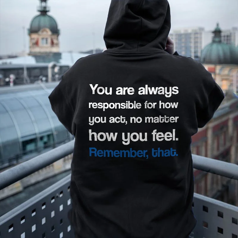 You Are Always Responsible For How You Act, No Matter How You Feel. Remember, That Printed Men's Hoodie -  