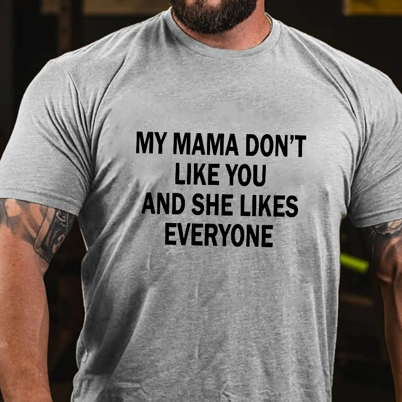 My Mama Dont Like You And She Likes Everyone T Shirt 1354