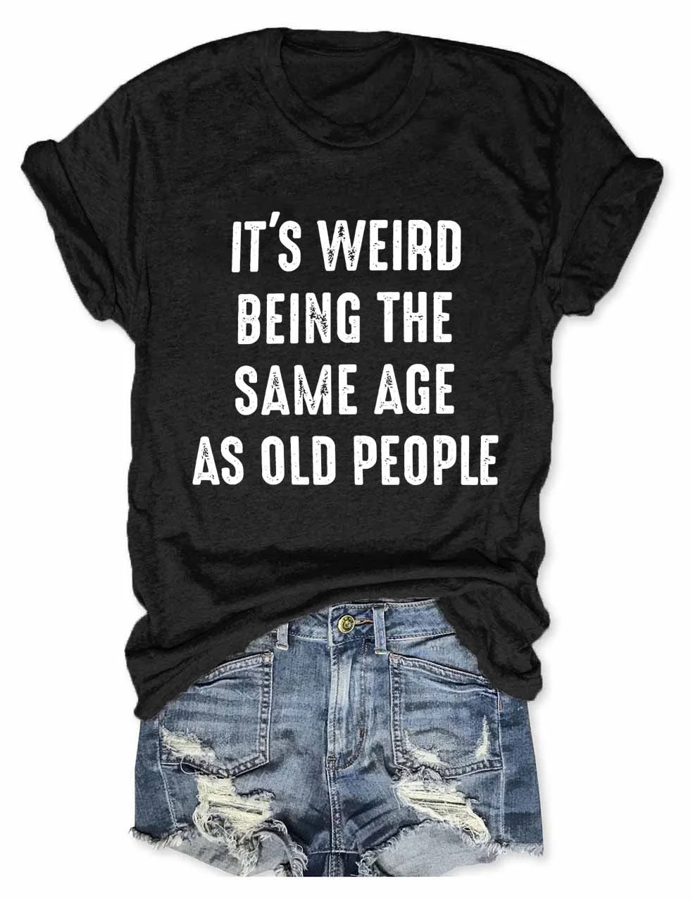 It's Weird Being The Same Age as Old People T-Shirt