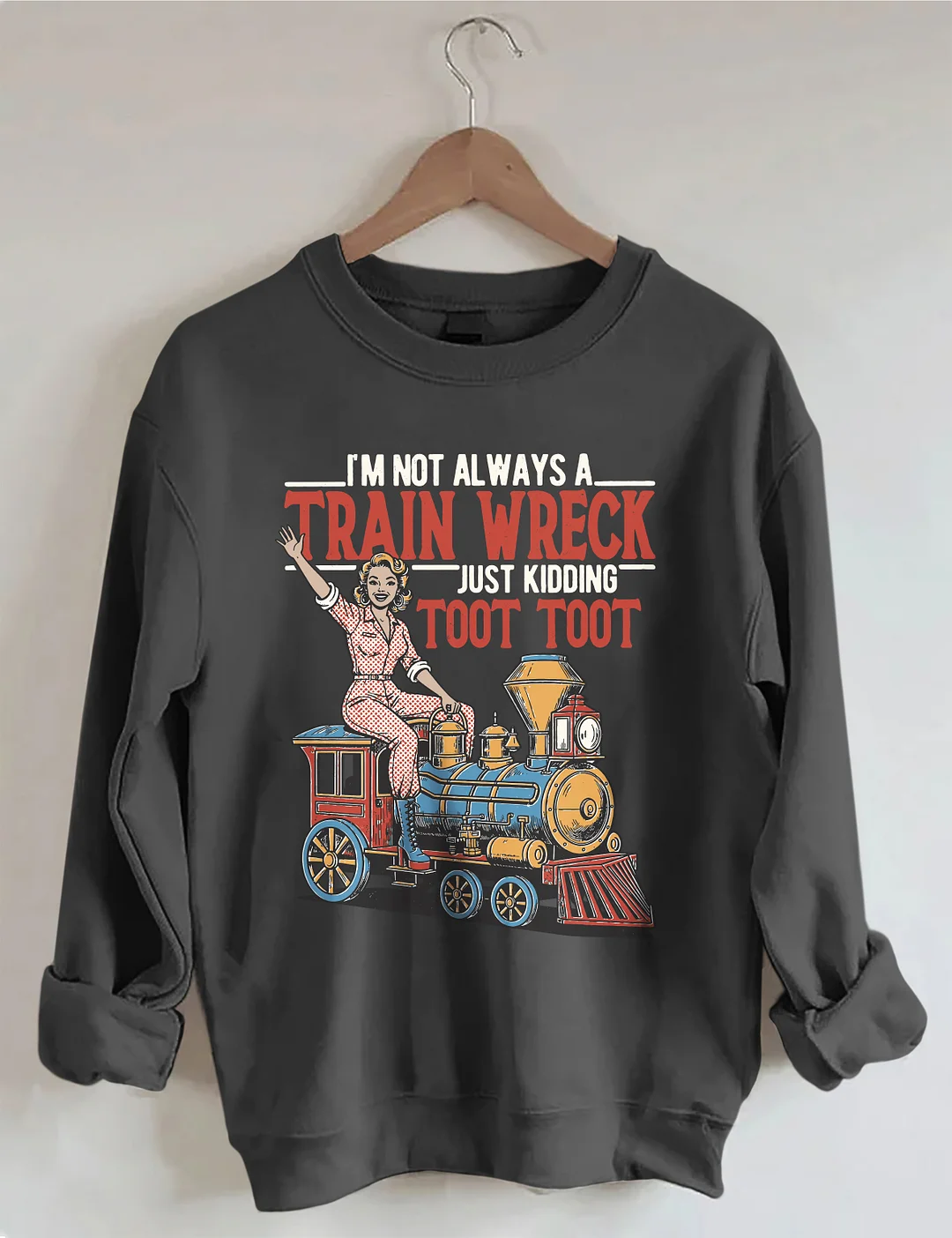 I'm Not Always A Train Wreck Just Kidding Toot Toot Sweatshirt