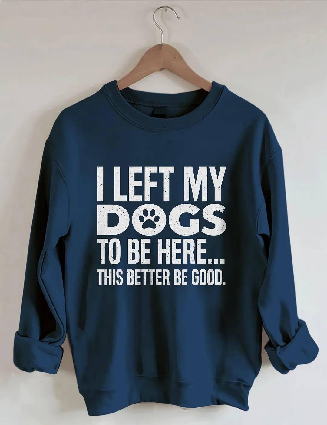I Left My Dogs To Be Here This Better Be Good Sweatshirt