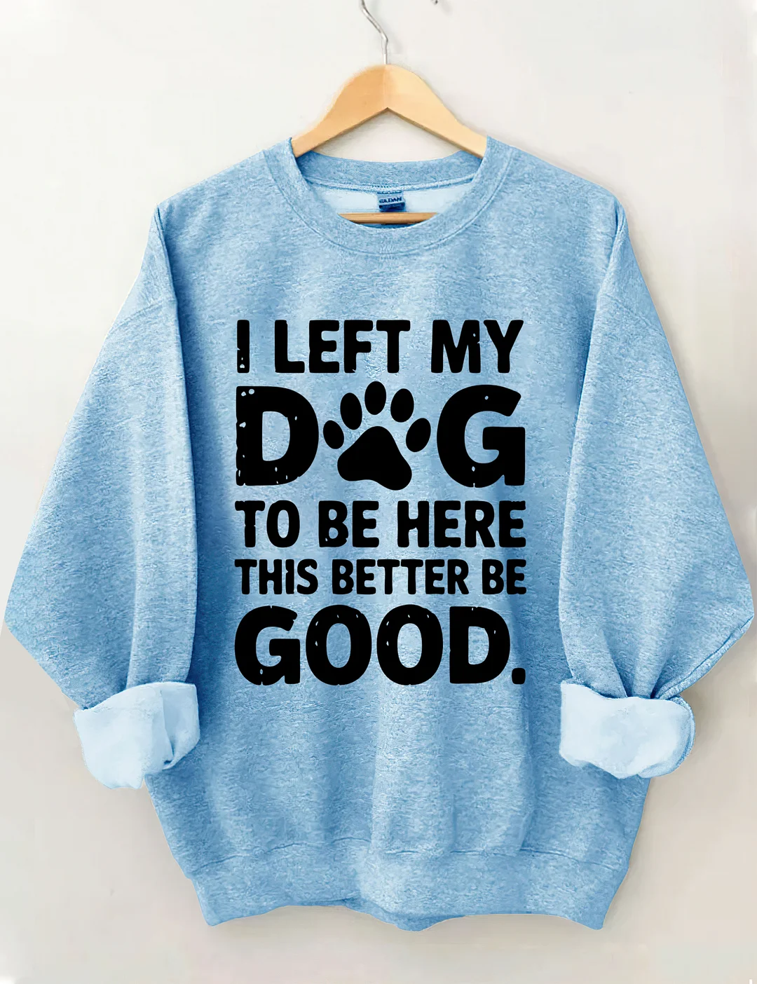I Left My Dog To Be Here This Better Be Good Sweatshirt