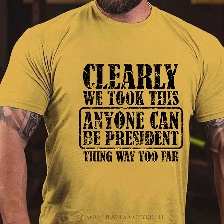 Clearly We Took This Anyone Can Be President Think Way Too Far Sarcastic T-shirt