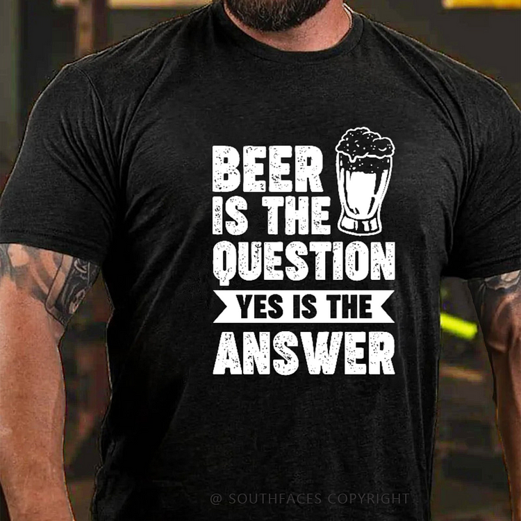 Beer Is The Question Yes Is The Answer T-shirt