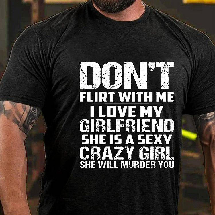 Don't Flirt With Me I Love My Girlfriend She Is A Sexy Crazy Girl She Will Murder You T-shirt