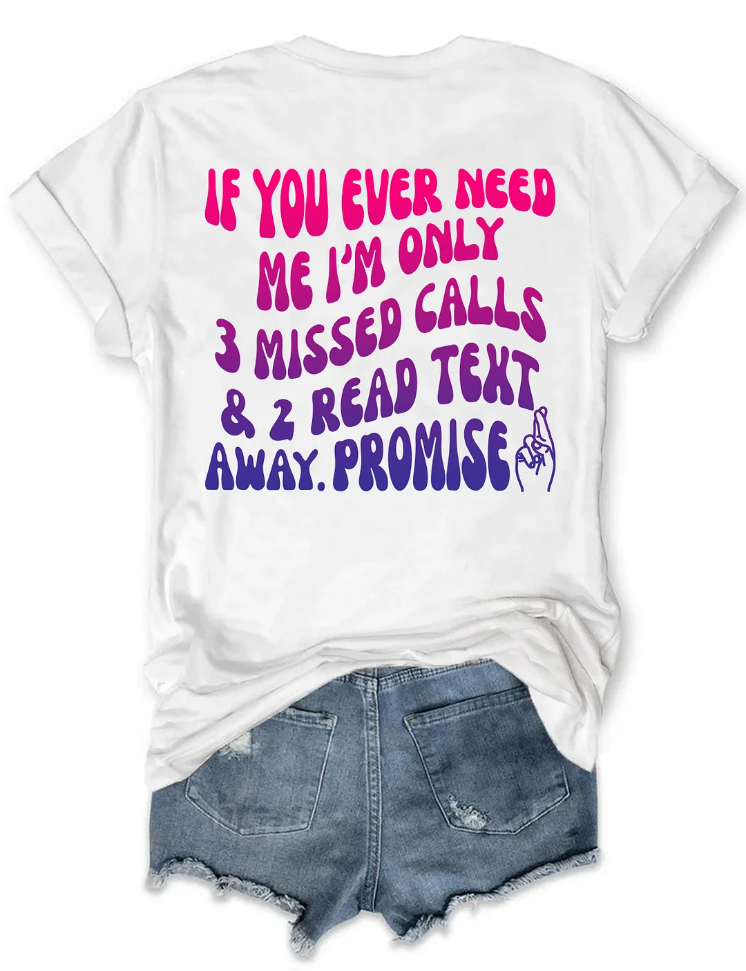 If You Ever Need Me I'm Only 3 Missed Calls & 2 Read Text Away Promise T-shirt
