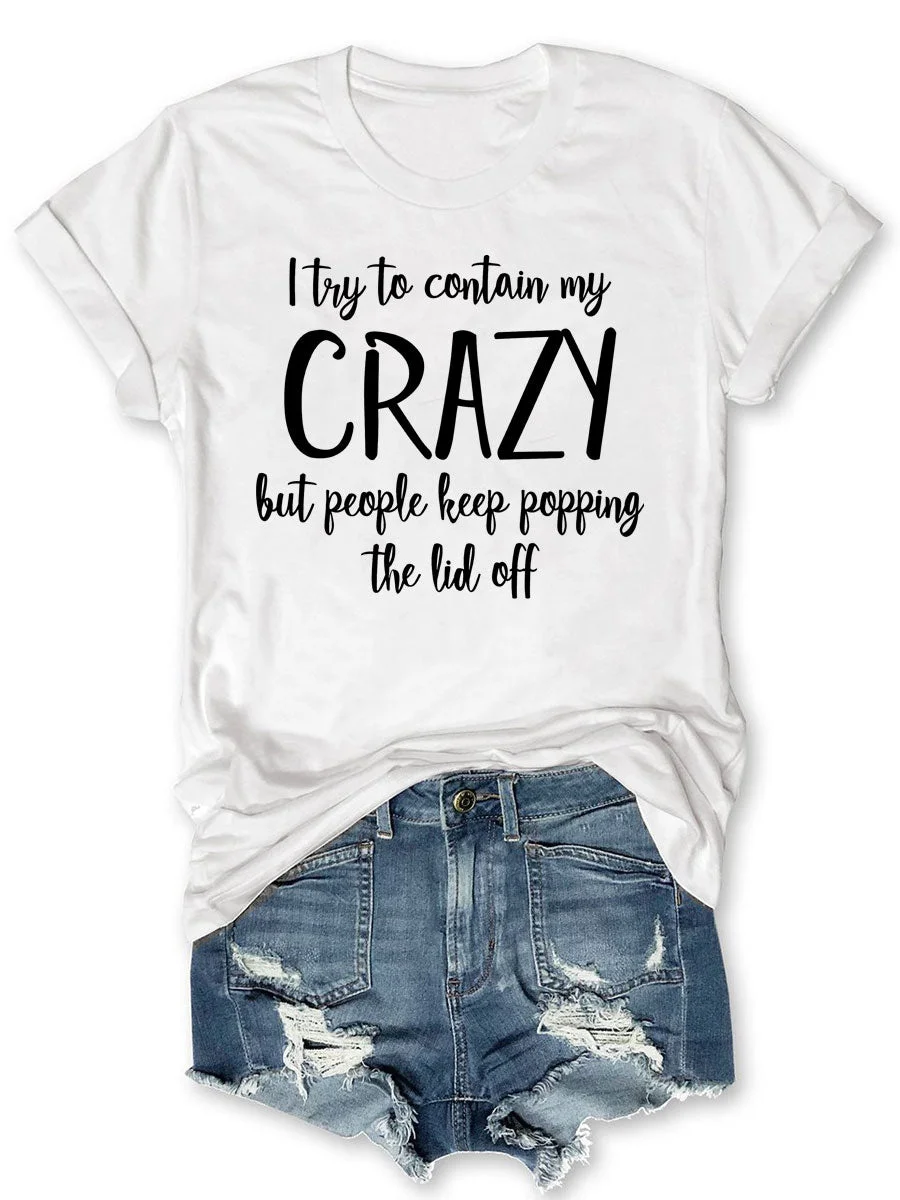 I Try To Contain My Crazy But People Keep Popping The Lid Off T-shirt