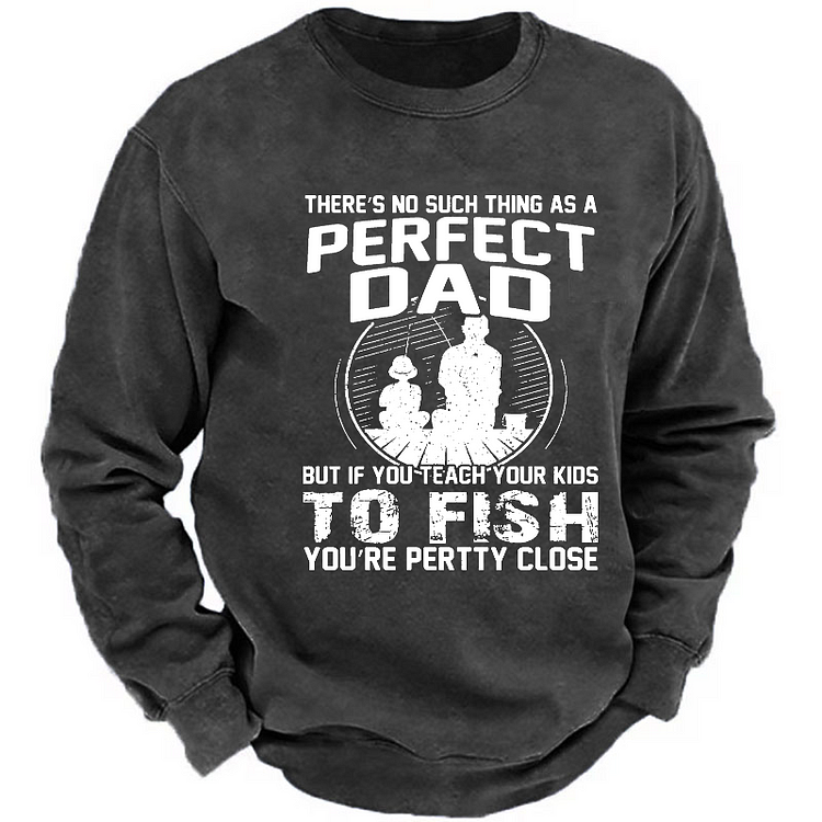 There's No Such Thing As A Perfect Dad But If You Teach Your Kids To Fish You're Pertty Close Sweatshirt