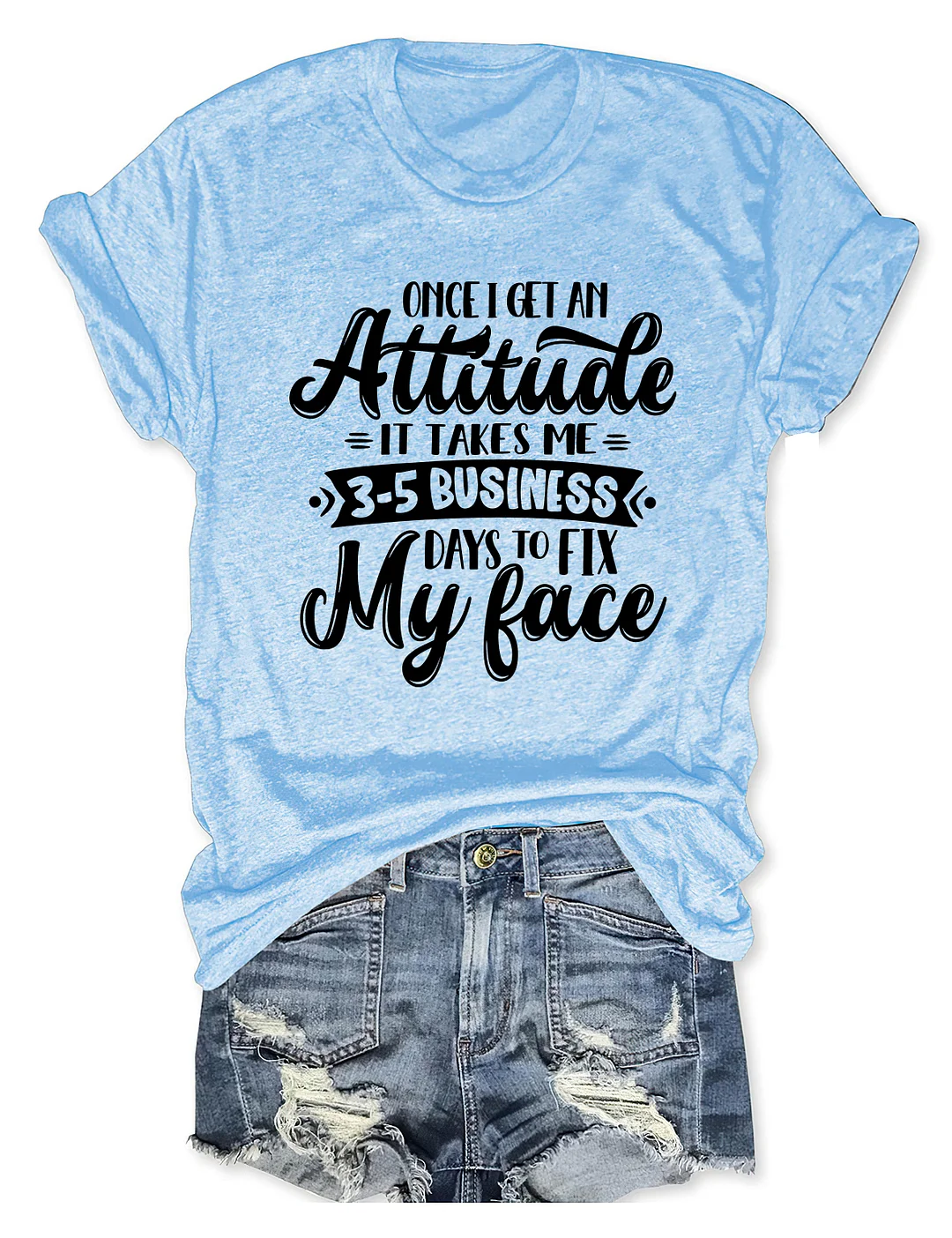Once I Get An Attitude It Takes Me 3-5 Business Days To Fix My Face T-Shirt