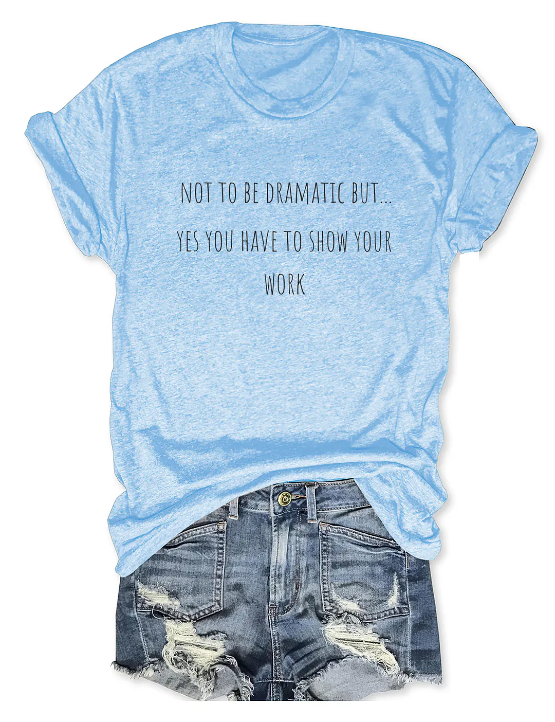 Not To Be Dramatic But Yes You Have To Show Your Work T-shirt