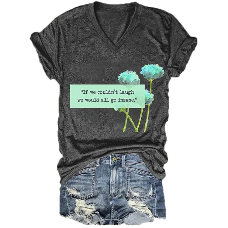 If We Couldn’T Laugh We Would All Go Insane V-Neck T-Shirt