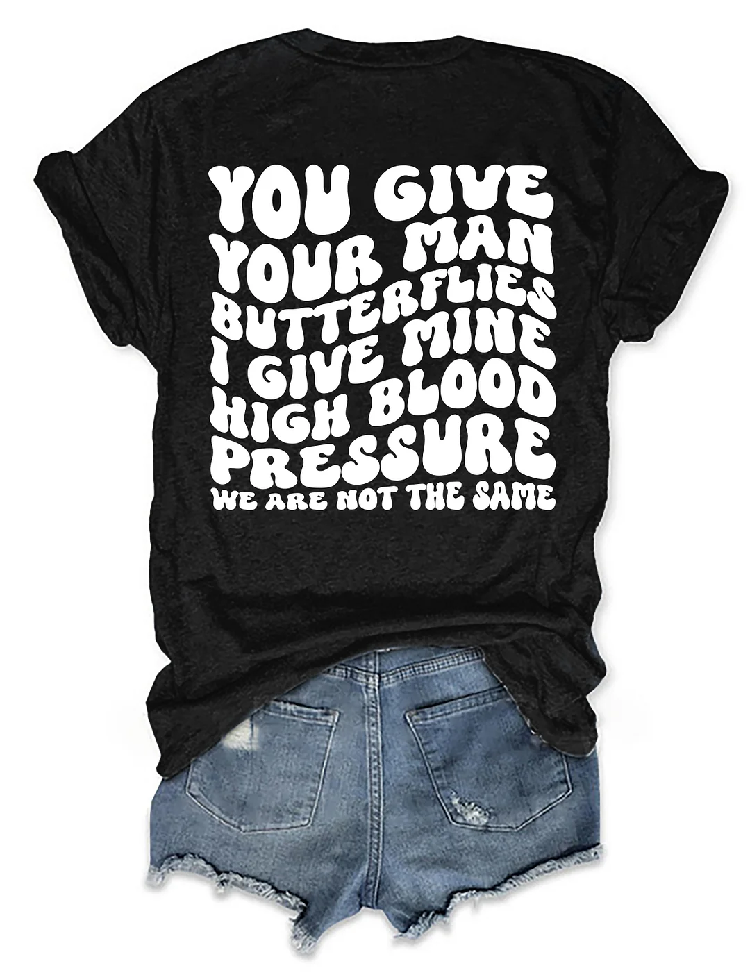 You Give Your Man Butterflies I Give Mine High Blood Pressure T-shirt