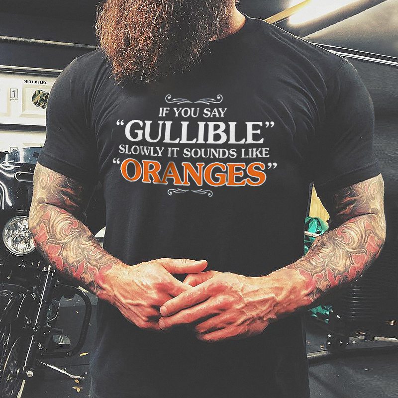 If You Say "Gullible" Slowly It Sounds Like "Oranges" T-shirt - Livereid