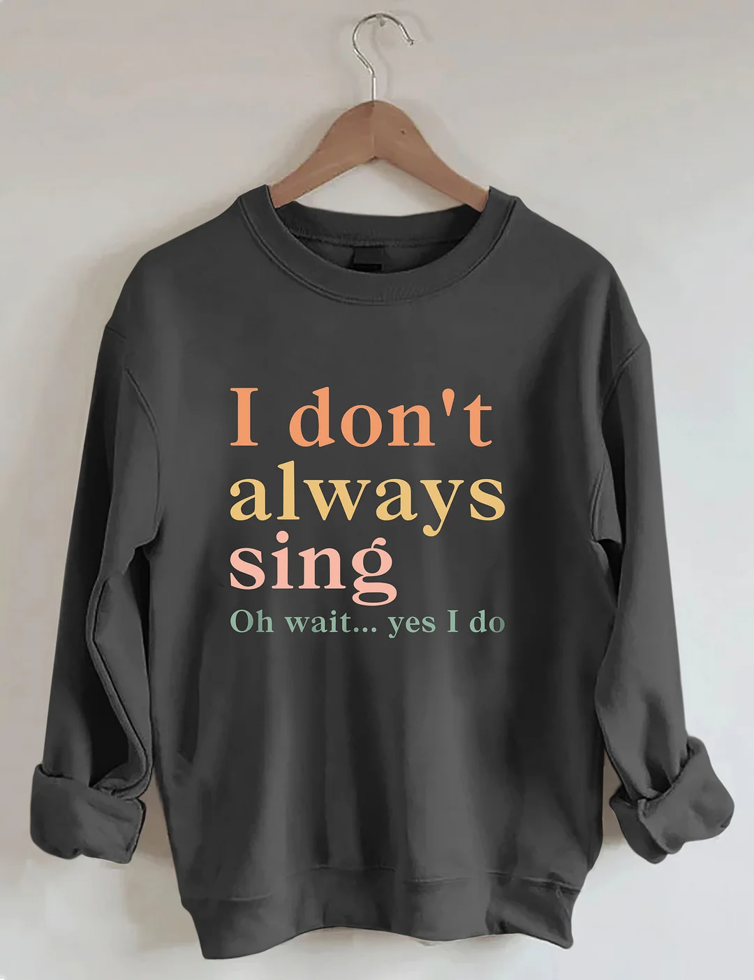 I Don't Always Sing Oh Wait Yes I Do Sweatshirt