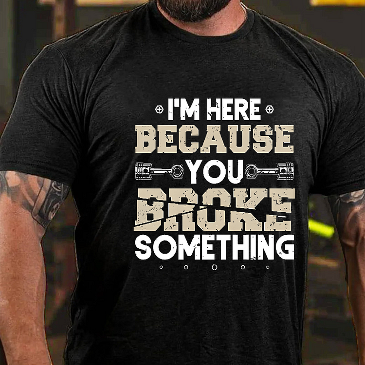 I'm Here Because You Broke Something Funny Gift T-shirt