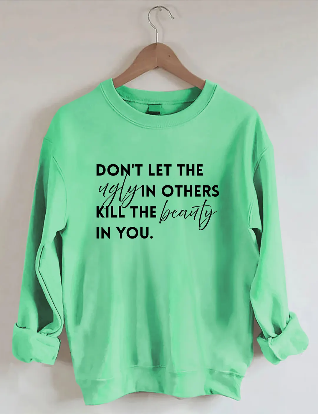 Don't Let The Ugly In Others Kill The Beauty In You Sweatshirt