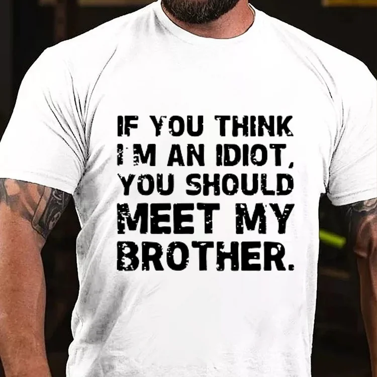 IF YOU THINK I'M AN IDIOT, YOU SHOULD MEET MY BROTHER T-shirt