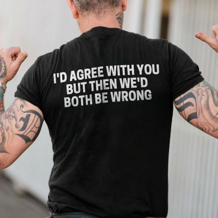 I'd Agree With You But Then We'd Both Be Wrong T-shirt