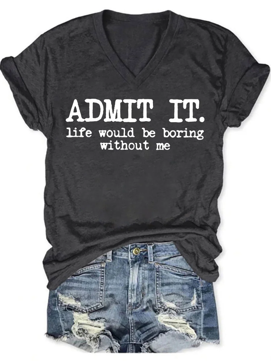 Admit It Life Would Be Boring Without Me V-neck T-shirt