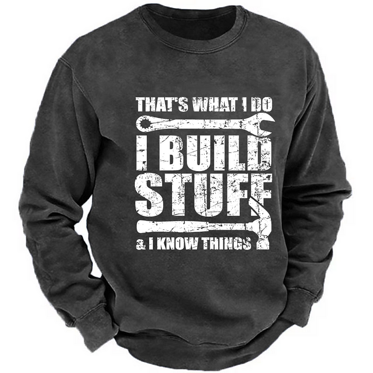 That's What I Do I Build Stuff And I Know Things Funny Men's Sweatshirt