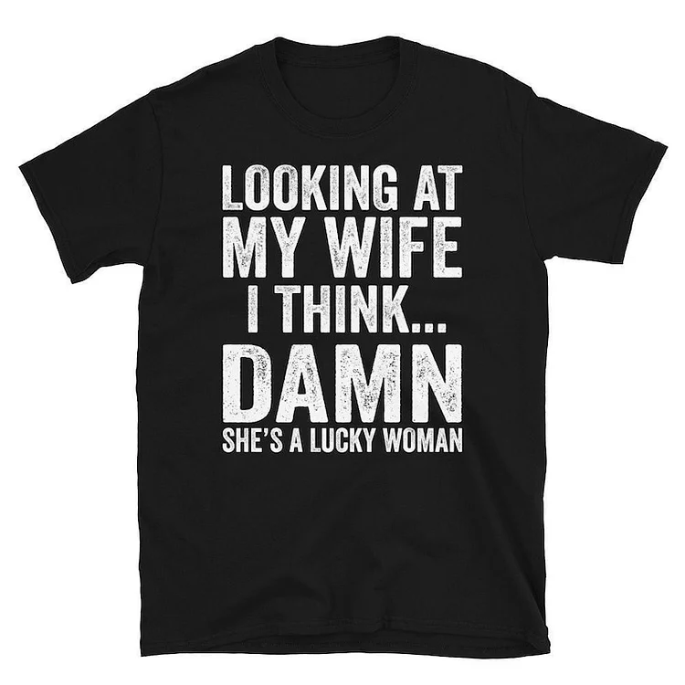 Looking At My Wife I Think Damn She Is A Lucky Woman Shirt, Funny Shirt For Men, Funny Mens Wedding Anniversary Husband Shirt