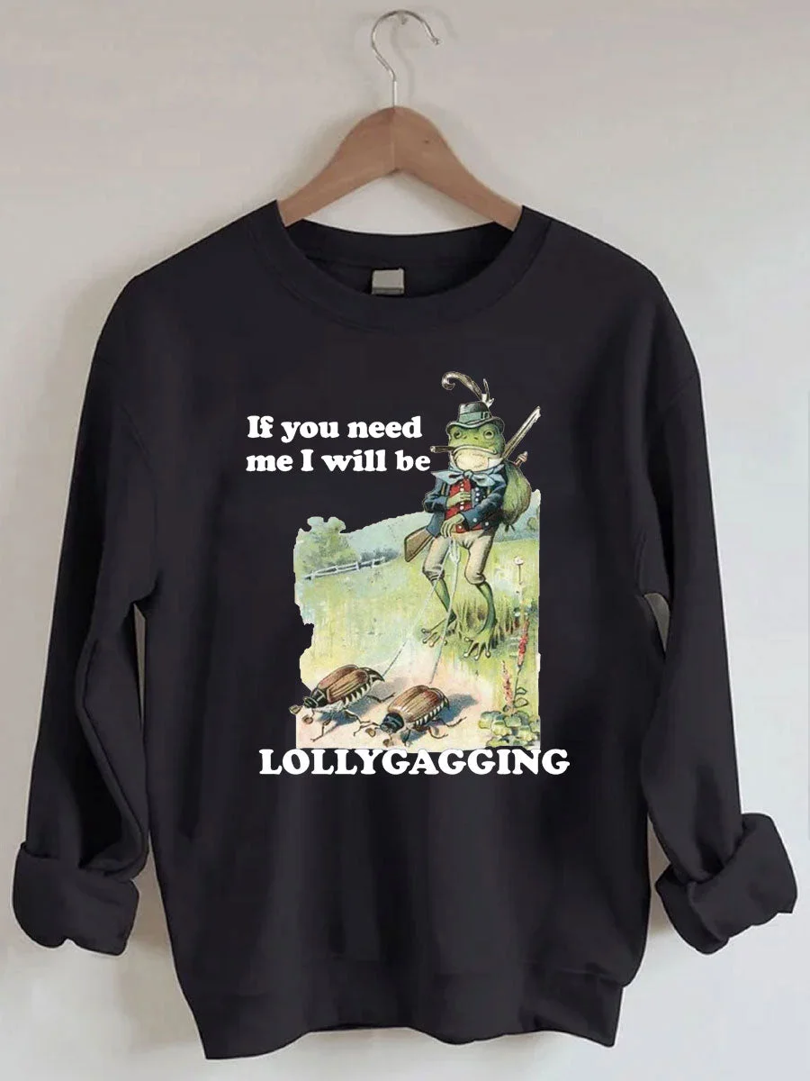 If You Need Me I Will Be Lollygagging Sweatshirt