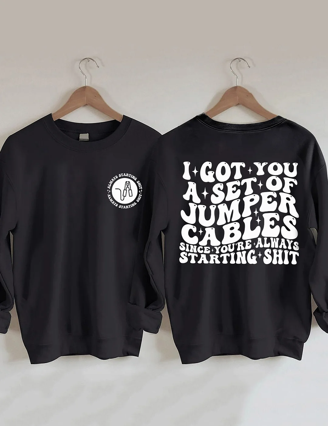 I Got You A Set Of Jumper Cables Since You're Always Starting Shit Sweatshirt