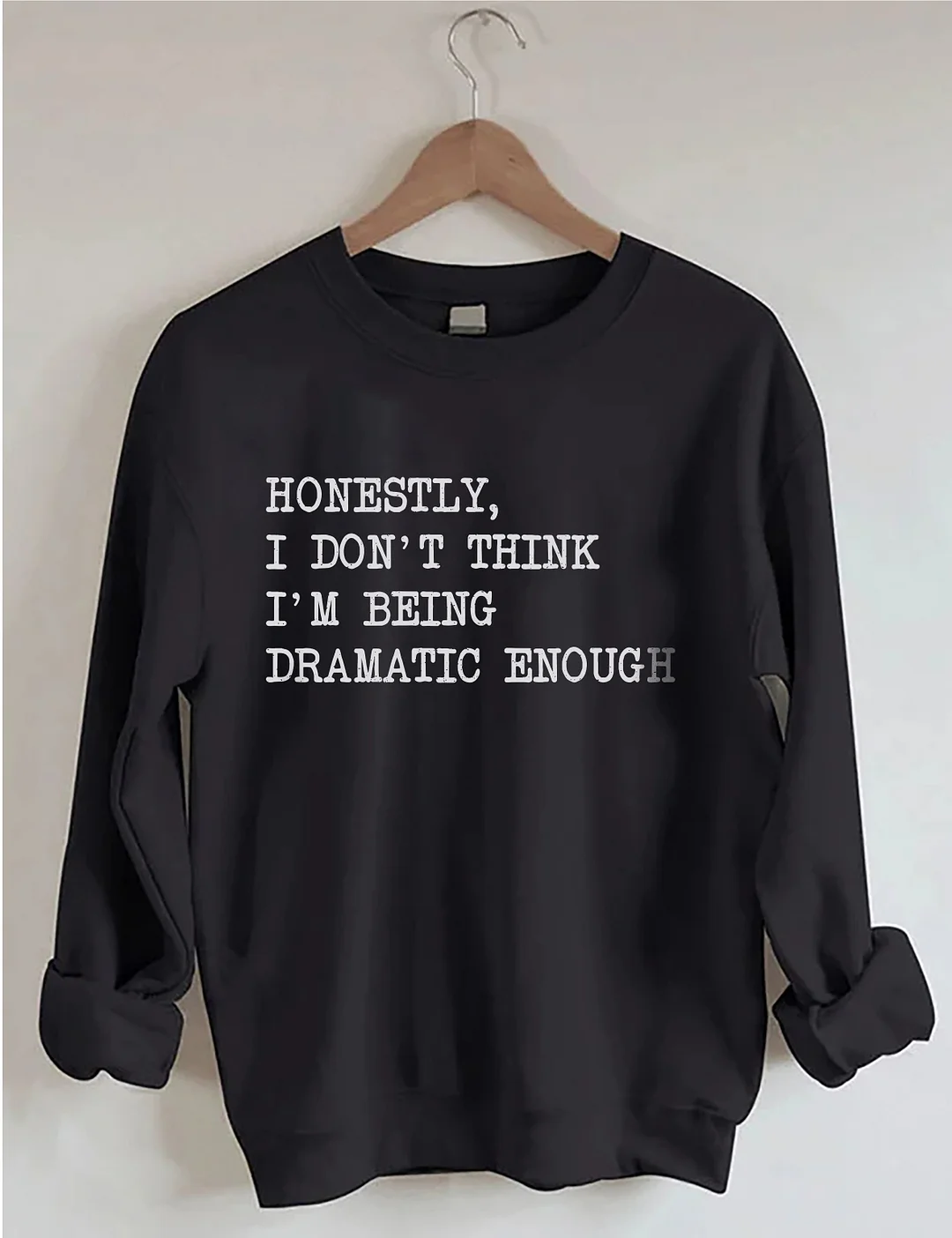 Honestly I Don&rsquo;t Think I&rsquo;m Being Dramatic Enough Sweatshirt