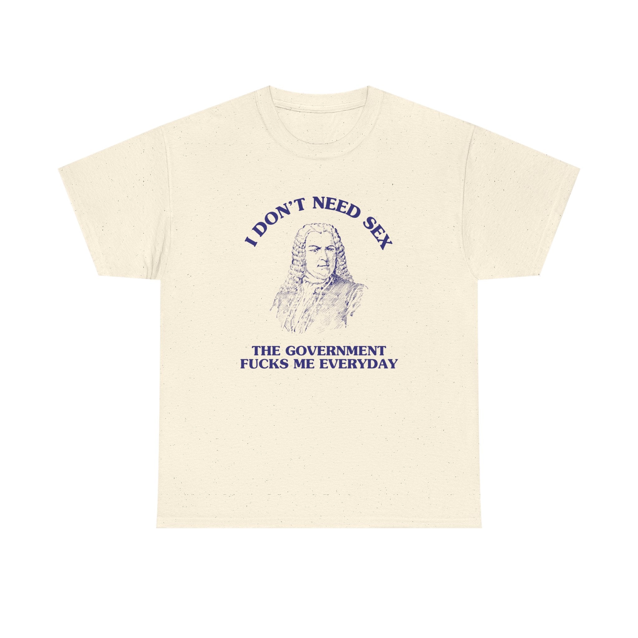 I don't need sex, the government fucks me everyday - T-SHIRT