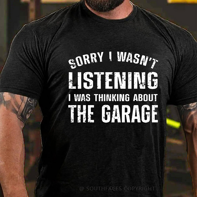 Sorry I Wasn't Listening I Was Thinking About The Garage Funny Men's T-shirt