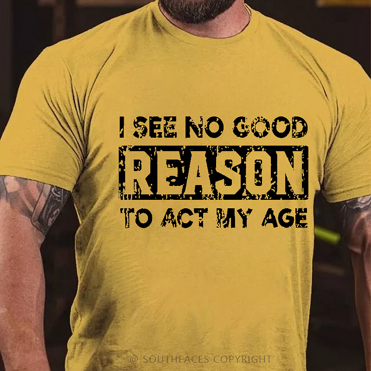I See No Good Reason To Act My Age Sarcastic Gift Men's T-shirt