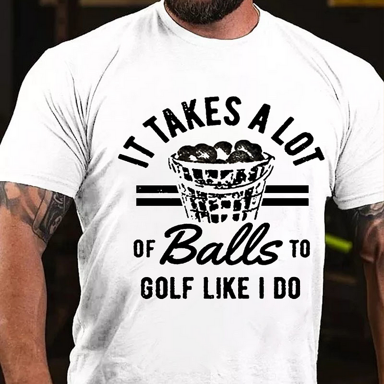 It Takes A Lot Of Balls To Golf Like I Do T-shirt