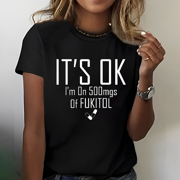 It's OK I'm on 500mgs. of Fukitol Sarcastic T-shirt