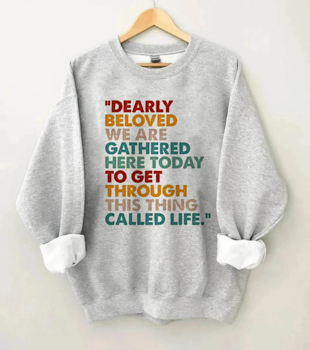 Dearly Beloved We Are Gathered Here Today To Get Through This Thing We Call Life Sweatshirt