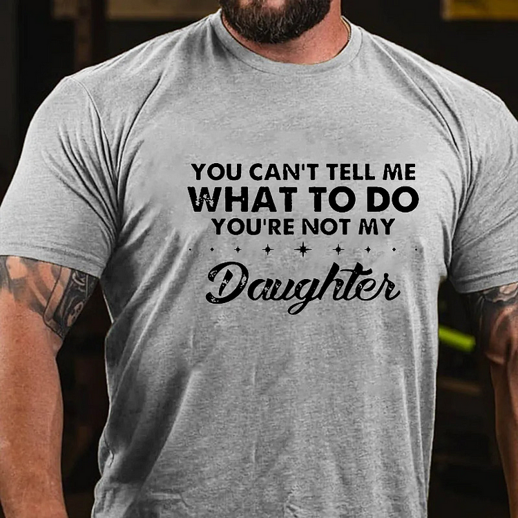 You Can't Tell Me What To Do You're Not My Daughter T-shirt