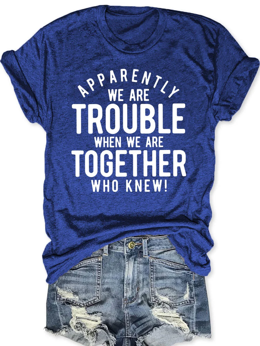 Apparently We Are Trouble When We Are Together Who Knew T-shirt