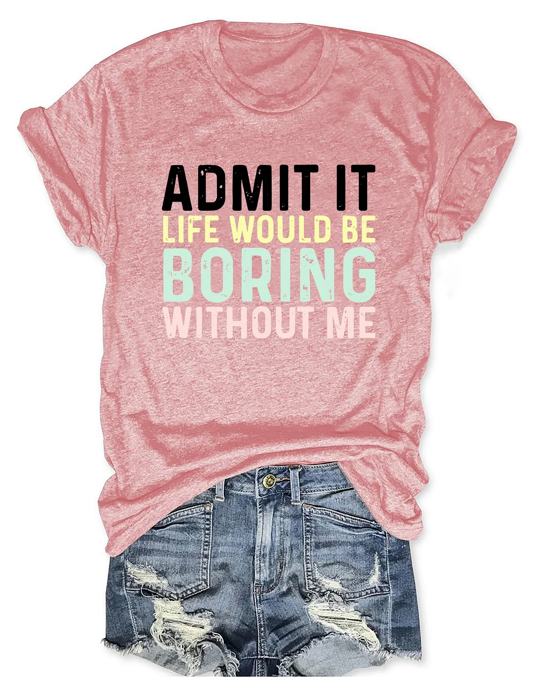 Admit It Life Would Be Boring Without Me T-Shirt