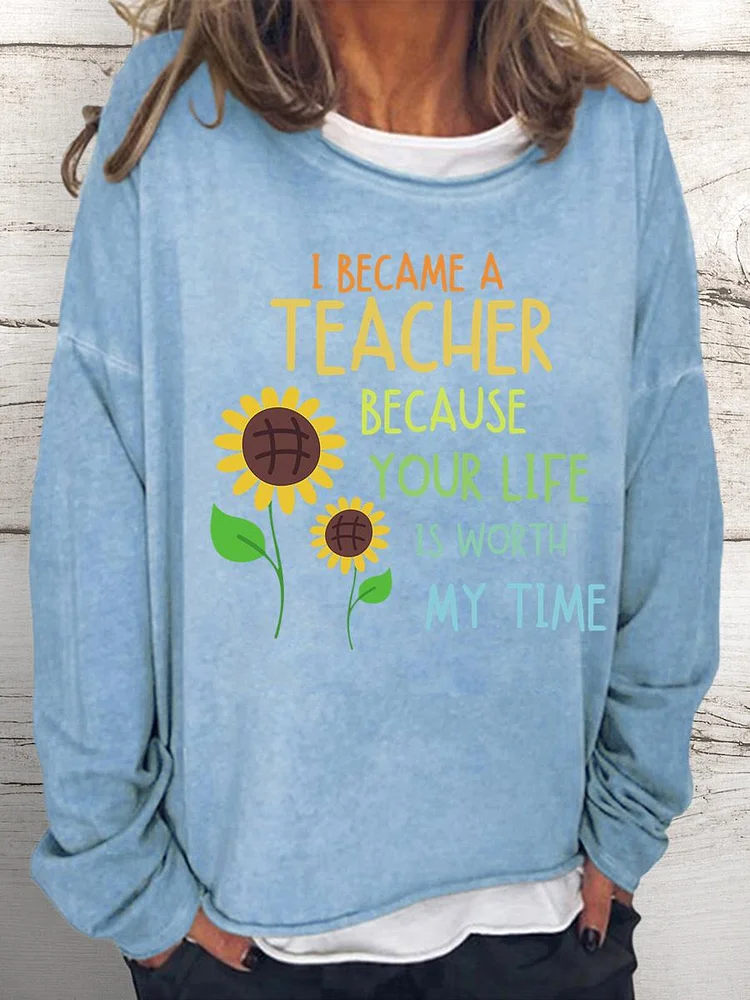 I became a teacher because your life is worth my time Women Loose Sweatshirt