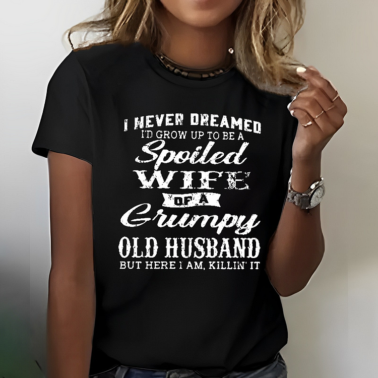I Never Dreamed I'd Grow Up To Be A Spoiled Wife Of A Grumpy Old Husband But Here I Am, Killin' It T-shirt