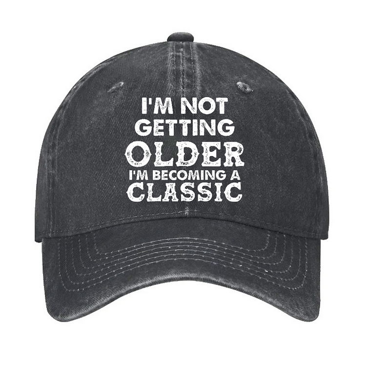 I'm Not Getting Older I'm Becoming A Classic Funny Old Men Hat