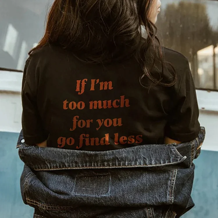 If I'M Too Much For You Go Find Less T-Shirt