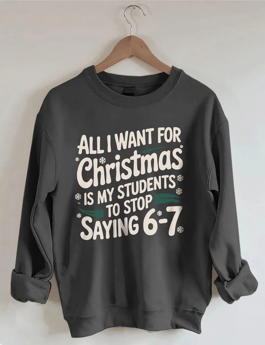 All I Want For Christmas Is My Students To Stop Saying 6-7 Sweatshirt