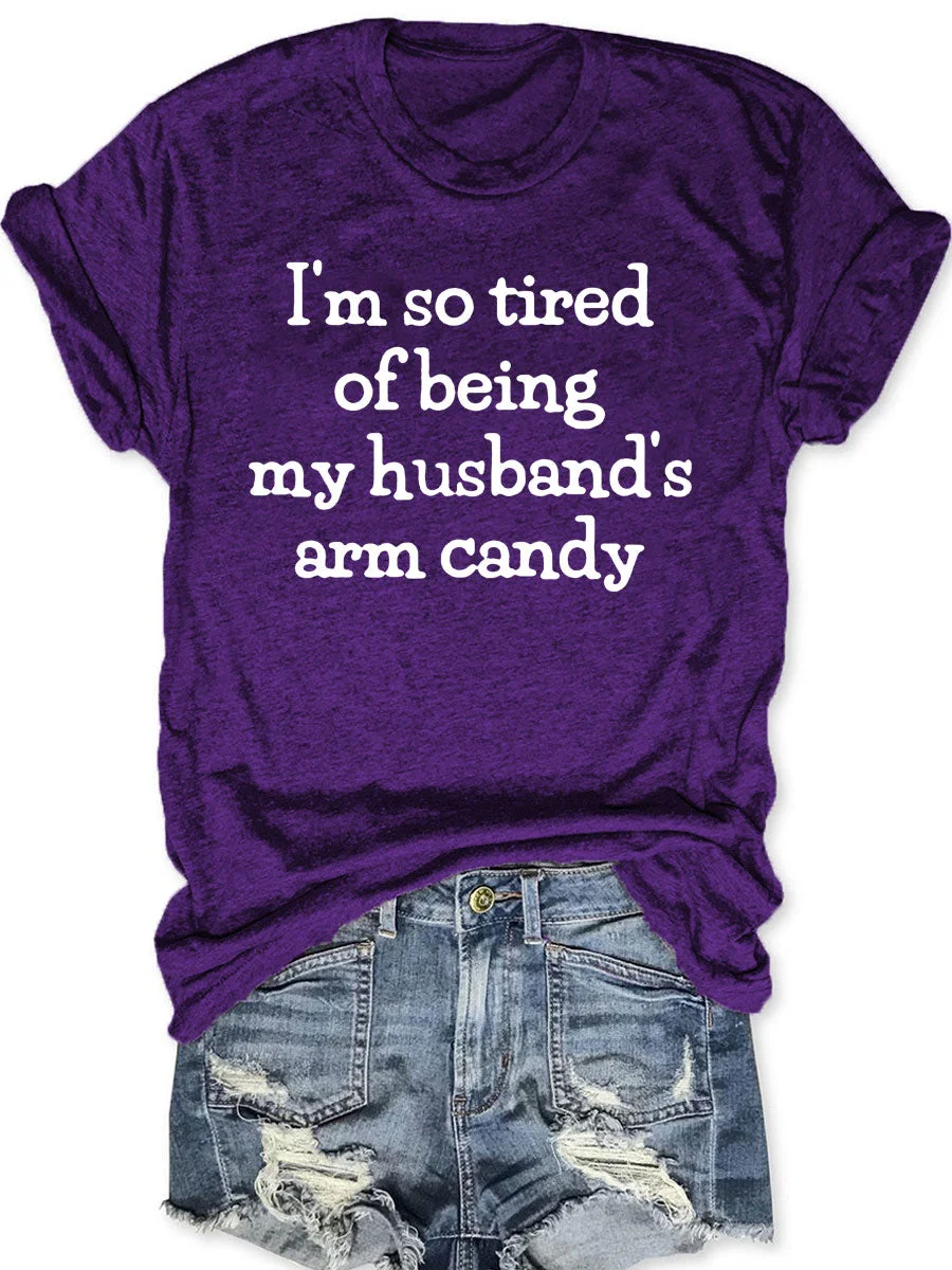 I'm So Tired Of Being My Husband's Arm Candy T-shirt