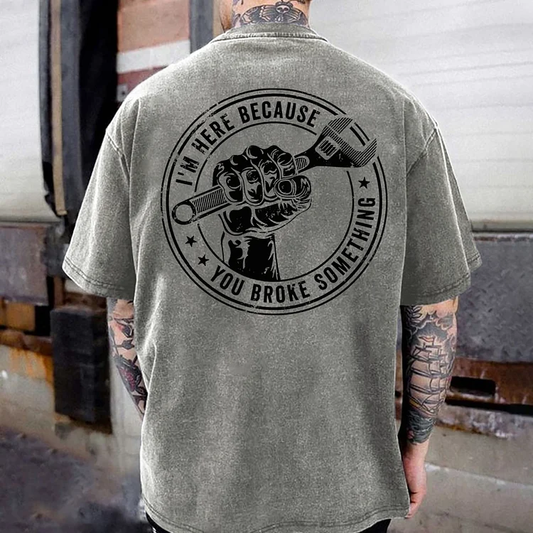 I'm Here Because You Broke Something Washed T-shirt