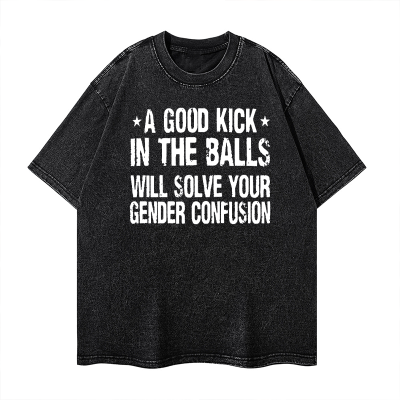 A Good Kick In The Balls Will Solve Your Gender Confusion Washed T-shirt ctolen