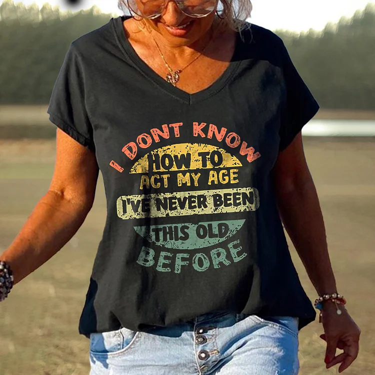 I Don't Know How To Act My Age I've Never Been This Old Before Printed T-shirt socialshop