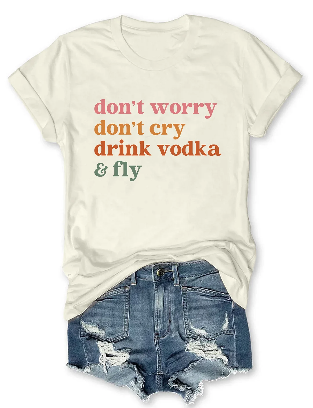 Don't Worry Don't Cry Drink Vodka And Fly T-shirt