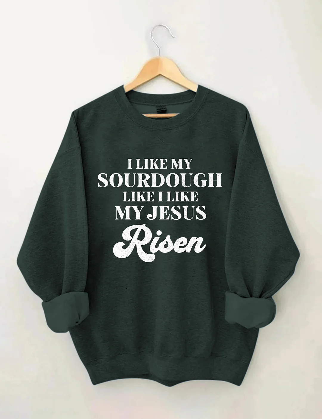 I Like My Sourdough Like I Like My Jesus Risen Sweatshirt
