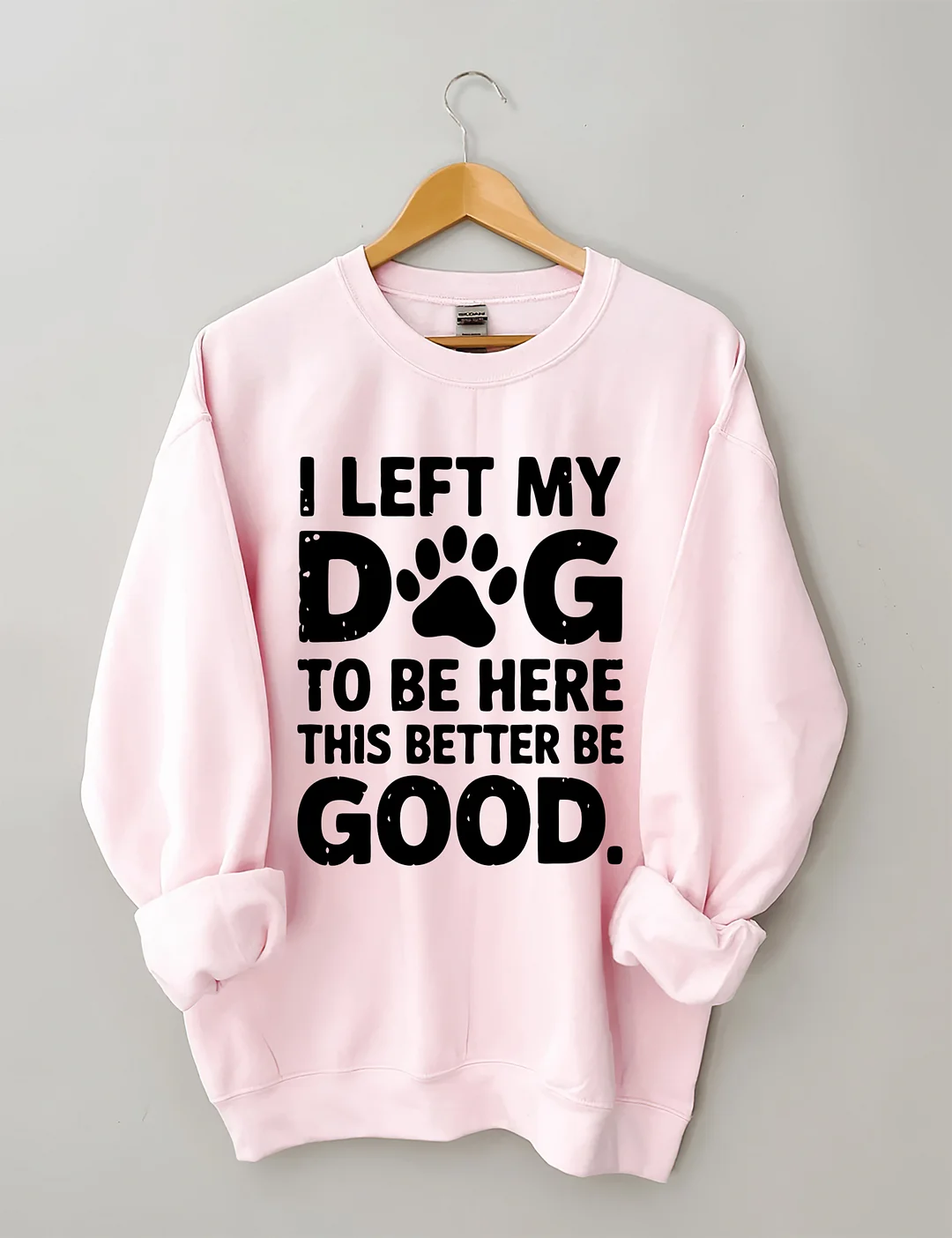 I Left My Dog To Be Here This Better Be Good Sweatshirt