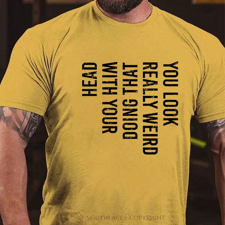 You Look Really Weird Doing That With Your Head  T-shirt